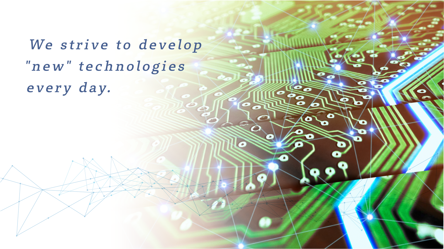 We strive to develop 'new' technologies every day.